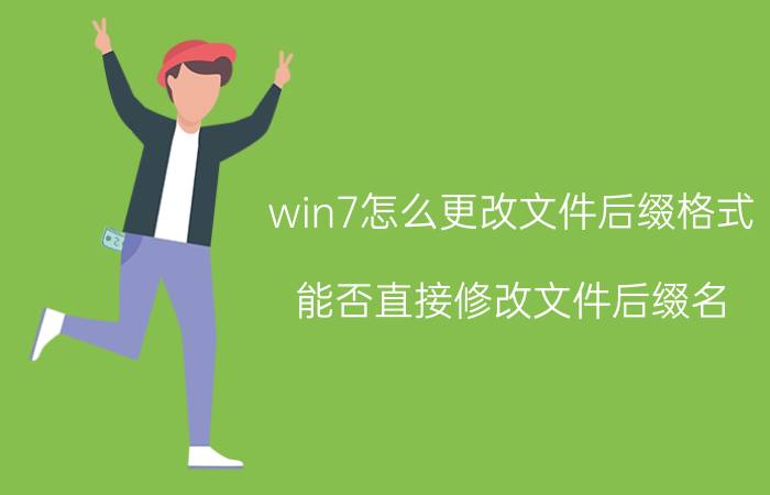 win7怎么更改文件后缀格式 能否直接修改文件后缀名？